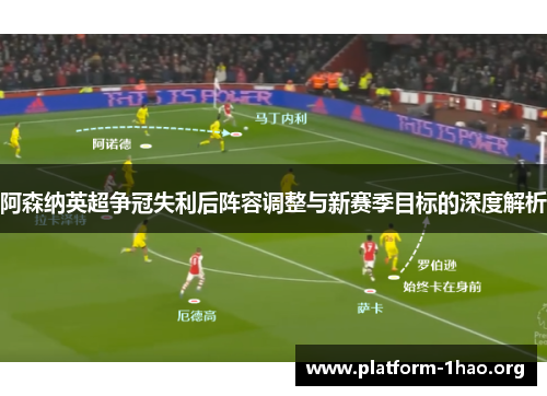 阿森纳英超争冠失利后阵容调整与新赛季目标的深度解析