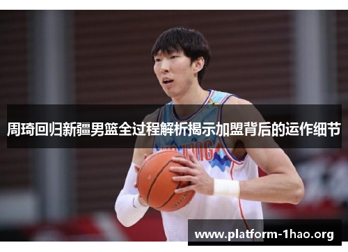 周琦回归新疆男篮全过程解析揭示加盟背后的运作细节 周琦回归新疆男篮全过程解析揭示加盟背后的运作细节
