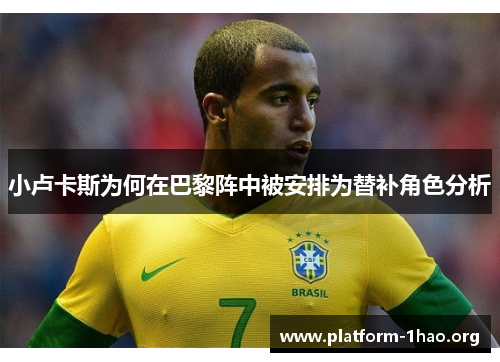 小卢卡斯为何在巴黎阵中被安排为替补角色分析 小卢卡斯为何在巴黎阵中被安排为替补角色分析