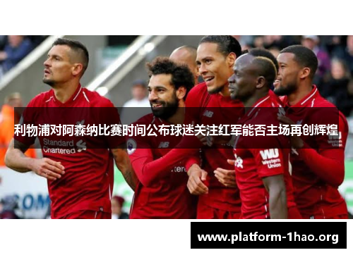 利物浦对阿森纳比赛时间公布球迷关注红军能否主场再创辉煌 利物浦对阿森纳比赛时间公布球迷关注红军能否主场再创辉煌