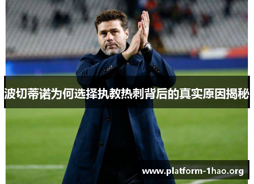 波切蒂诺为何选择执教热刺背后的真实原因揭秘